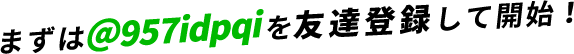 まずは@957idpqiを友達登録して開始！